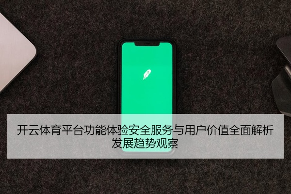 开云体育平台功能体验安全服务与用户价值全面解析发展趋势观察