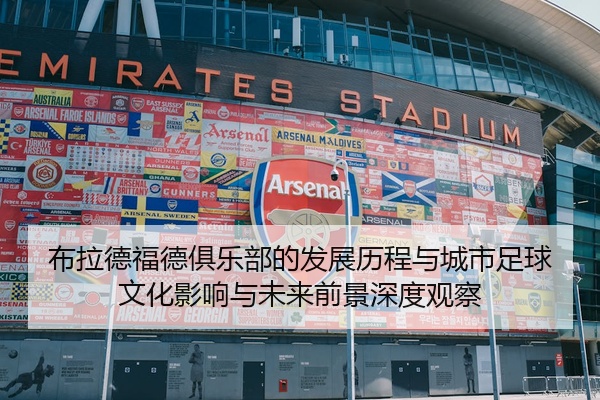 布拉德福德俱乐部的发展历程与城市足球文化影响与未来前景深度观察