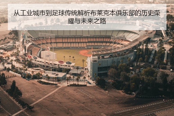 从工业城市到足球传统解析布莱克本俱乐部的历史荣耀与未来之路