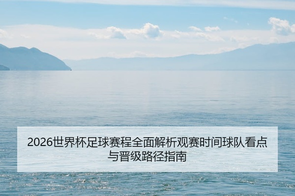 2026世界杯足球赛程全面解析观赛时间球队看点与晋级路径指南